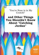 You're Nose Is in My Crotch! and Other Things You Shouldn't Know about Catching Jordan