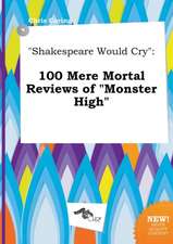 Shakespeare Would Cry: 100 Mere Mortal Reviews of Monster High