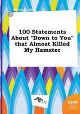 100 Statements about Down to You That Almost Killed My Hamster