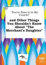 You're Nose Is in My Crotch! and Other Things You Shouldn't Know about the Merchant's Daughter