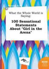 What the Whole World Is Saying: 100 Sensational Statements about Girl in the Arena