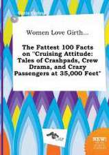 Women Love Girth... the Fattest 100 Facts on Cruising Attitude: Tales of Crashpads, Crew Drama, and Crazy Passengers at 35,000 Feet