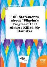 100 Statements about Pilgrim's Progress That Almost Killed My Hamster