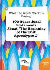 What the Whole World Is Saying: 100 Sensational Statements about the Beginning of the End: Apocalypse Z