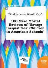 Shakespeare Would Cry: 100 Mere Mortal Reviews of Savage Inequalities: Children in America's Schools