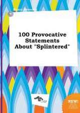 100 Provocative Statements about Splintered