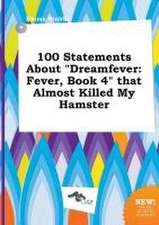 100 Statements about Dreamfever: Fever, Book 4 That Almost Killed My Hamster