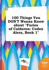 100 Things You Don't Wanna Know about Furies of Calderon: Codex Alera, Book 1