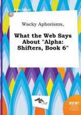 Wacky Aphorisms, What the Web Says about Alpha: Shifters, Book 6