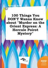 100 Things You Don't Wanna Know about Murder on the Orient Express: A Hercule Poirot Mystery