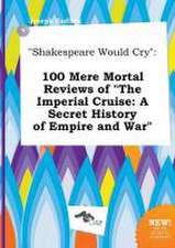 Shakespeare Would Cry: 100 Mere Mortal Reviews of the Imperial Cruise: A Secret History of Empire and War