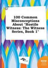 100 Common Misconceptions about Hostile Witness: The Witness Series, Book 1