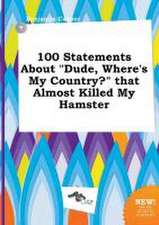 100 Statements about Dude, Where's My Country? That Almost Killed My Hamster