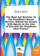 Bull's Eye!: The Most Apt Reviews in the President's Secret Service: Behind the Scenes with Agents in the Line of Fire and the Pre