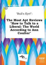 Bull's Eye!: The Most Apt Reviews How to Talk to a Liberal: The World According to Ann Coulter