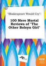 Shakespeare Would Cry: 100 Mere Mortal Reviews of the Other Boleyn Girl