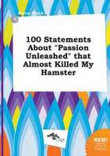 100 Statements about Passion Unleashed That Almost Killed My Hamster