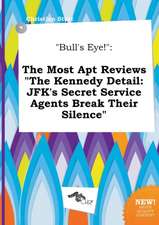 Bull's Eye!: The Most Apt Reviews the Kennedy Detail: JFK's Secret Service Agents Break Their Silence