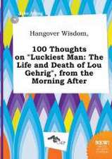 Hangover Wisdom, 100 Thoughts on Luckiest Man: The Life and Death of Lou Gehrig, from the Morning After