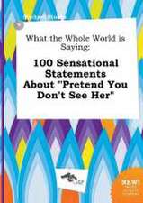 What the Whole World Is Saying: 100 Sensational Statements about Pretend You Don't See Her