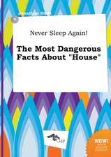 Never Sleep Again! the Most Dangerous Facts about House