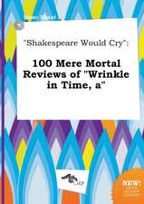 Shakespeare Would Cry: 100 Mere Mortal Reviews of Wrinkle in Time, a