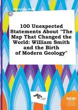 100 Unexpected Statements about the Map That Changed the World: William Smith and the Birth of Modern Geology