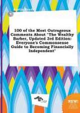 100 of the Most Outrageous Comments about the Wealthy Barber, Updated 3rd Edition: Everyone's Commonsense Guide to Becoming Financially Independent