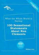 What the Whole World Is Saying: 100 Sensational Statements about Ron Clements