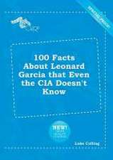 100 Facts about Leonard Garcia That Even the CIA Doesn't Know