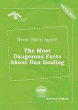 Never Sleep Again! the Most Dangerous Facts about Dan Gosling