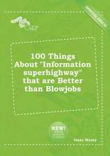 100 Things about Information Superhighway That Are Better Than Blowjobs