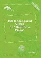 100 Uncensored Views on Domino's Pizza