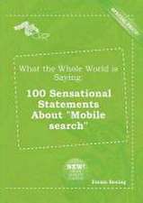 What the Whole World Is Saying: 100 Sensational Statements about Mobile Search