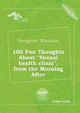 Hangover Wisdom, 100 Fun Thoughts about Sexual Health Clinic, from the Morning After