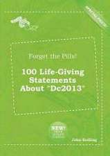 Forget the Pills! 100 Life-Giving Statements about Dc2013