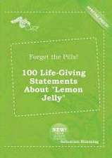 Forget the Pills! 100 Life-Giving Statements about Lemon Jelly