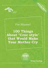 For Shame! 100 Things about Croc Style That Would Make Your Mother Cry