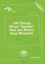 100 Things about Espada That Are Better Than Blowjobs