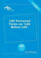 100 Perverted Views on Life Before Life