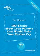 For Shame! 100 Things about Leon Panetta That Would Make Your Mother Cry