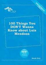 100 Things You Don't Wanna Know about Luis Mendoza