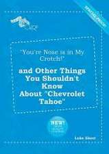 You're Nose Is in My Crotch! and Other Things You Shouldn't Know about Chevrolet Tahoe