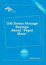 100 Damn Strange Sayings about Papal Mass