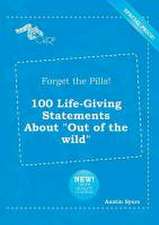 Forget the Pills! 100 Life-Giving Statements about Out of the Wild