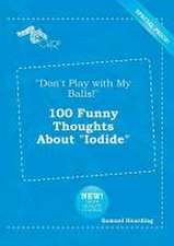 Don't Play with My Balls! 100 Funny Thoughts about Iodide