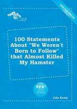 100 Statements about We Weren't Born to Follow That Almost Killed My Hamster