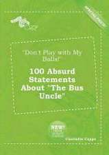 Don't Play with My Balls! 100 Absurd Statements about the Bus Uncle