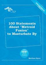 100 Statements about Metroid Fusion to Masturbate by