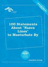 100 Statements about Nazca Lines to Masturbate by